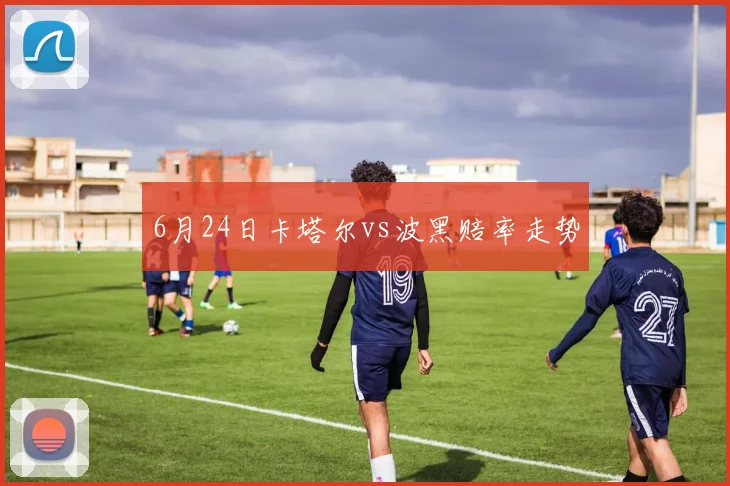 6月24日卡塔尔vs波黑赔率走势