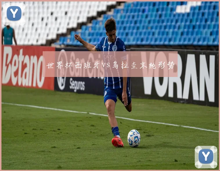 世界杯西班牙vs乌拉圭末轮形势