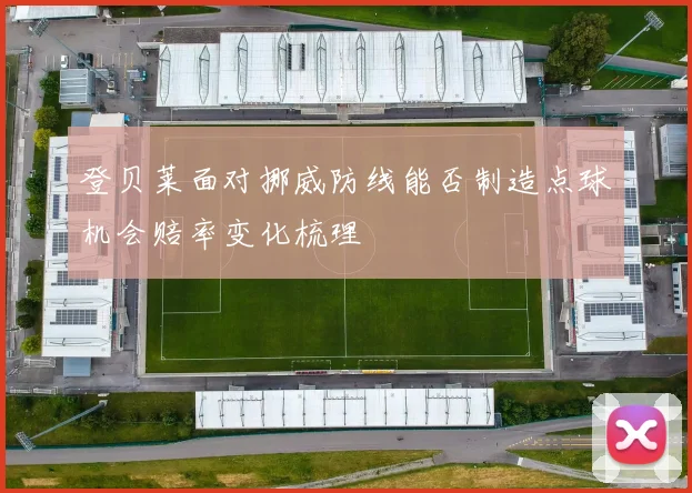 登贝莱面对挪威防线能否制造点球机会赔率变化梳理