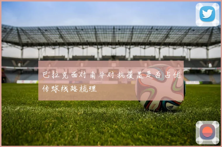 巴拉克面对南非对抗覆盖是否占优传球线路梳理