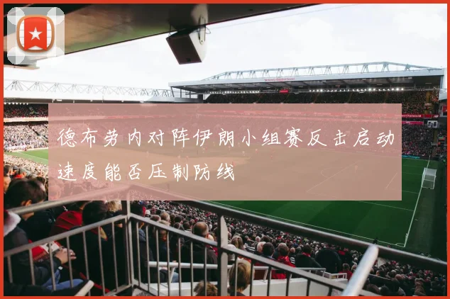 德布劳内对阵伊朗小组赛反击启动速度能否压制防线