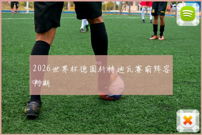 2026世界杯德国科特迪瓦赛前阵容判断