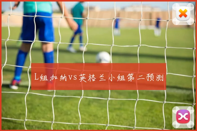 L组加纳vs英格兰小组第二预测