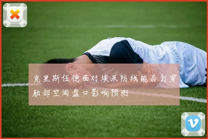 克里斯伍德面对埃及防线能否打穿肋部空间盘口影响预测