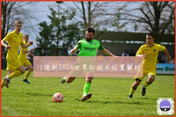 门德斯2026世界杯战术位置解析