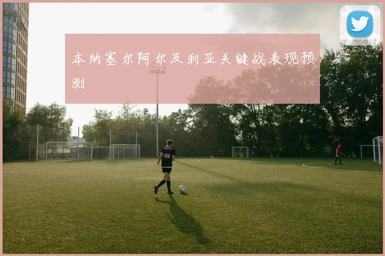 本纳塞尔阿尔及利亚关键战表现预测