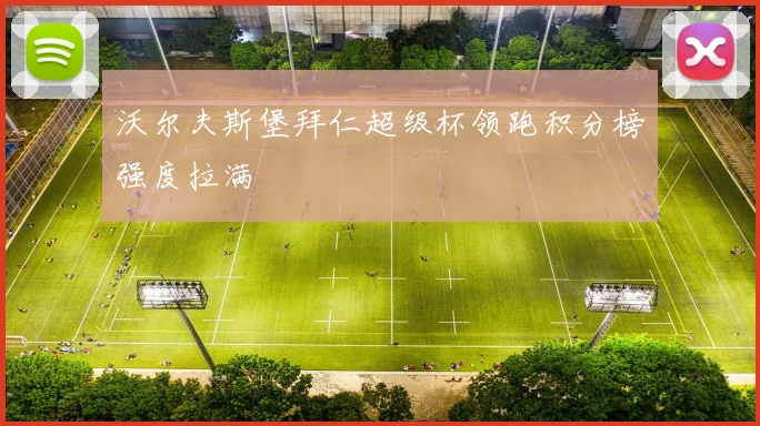 沃尔夫斯堡拜仁超级杯领跑积分榜强度拉满