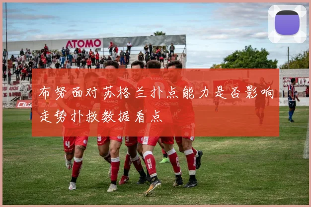 布努面对苏格兰扑点能力是否影响走势扑救数据看点