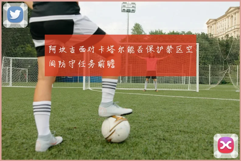 阿坎吉面对卡塔尔能否保护禁区空间防守任务前瞻