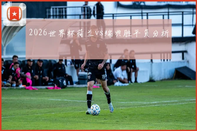 2026世界杯荷兰vs瑞典胜平负分析