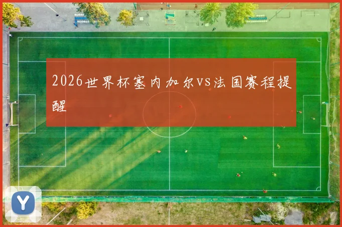 2026世界杯塞内加尔vs法国赛程提醒
