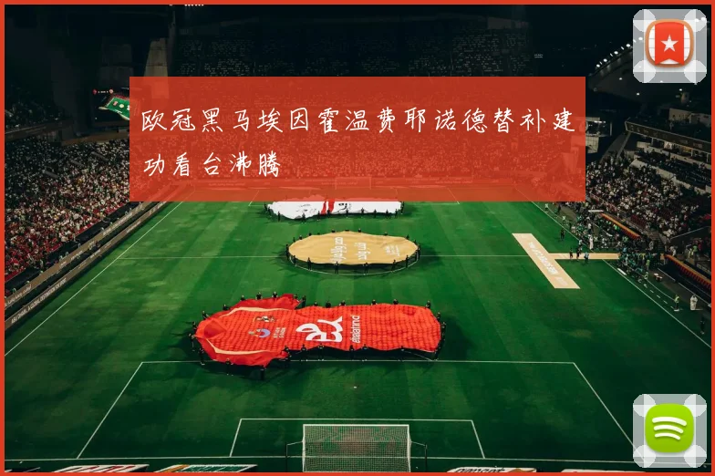 欧冠黑马埃因霍温费耶诺德替补建功看台沸腾