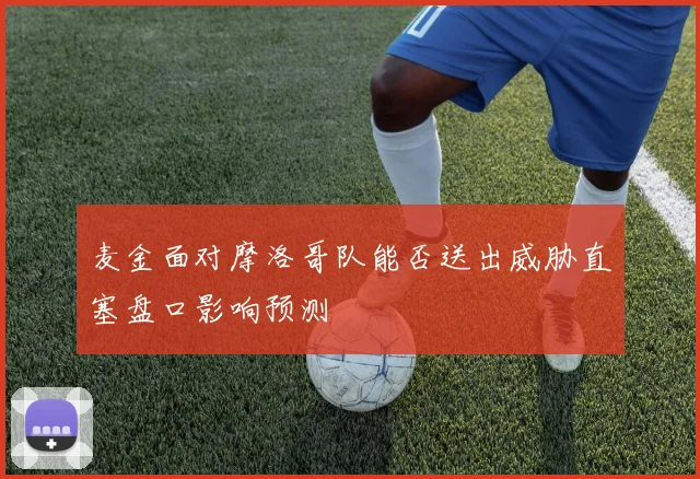麦金面对摩洛哥队能否送出威胁直塞盘口影响预测