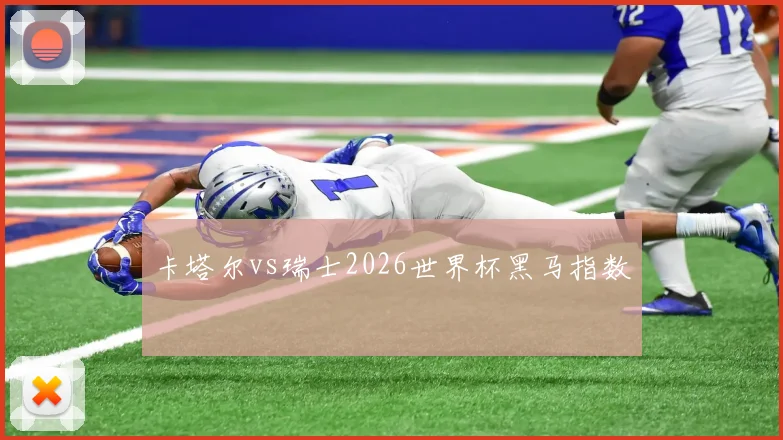 卡塔尔vs瑞士2026世界杯黑马指数