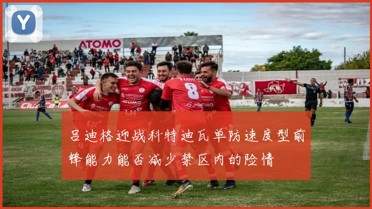 吕迪格迎战科特迪瓦单防速度型前锋能力能否减少禁区内的险情
