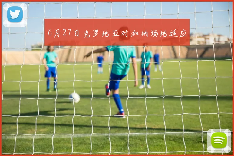 6月27日克罗地亚对加纳场地适应