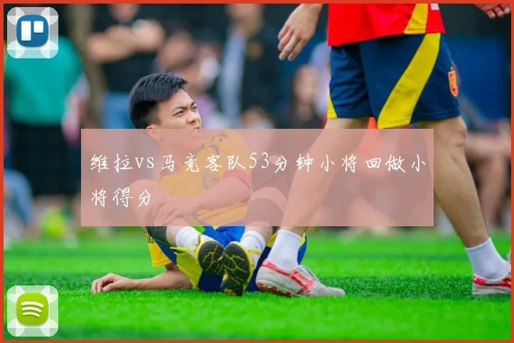 维拉vs马竞客队53分钟小将回做小将得分