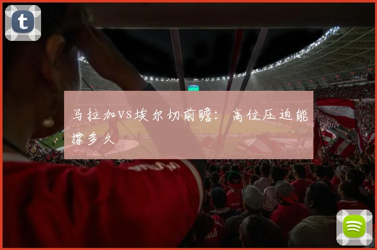 马拉加vs埃尔切前瞻:高位压迫能撑多久
