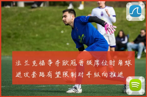 法兰克福争夺欧冠晋级席位时角球进攻套路有望限制对手纵向推进