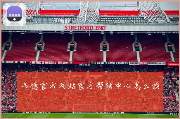 韦德官方网站官方帮助中心怎么找