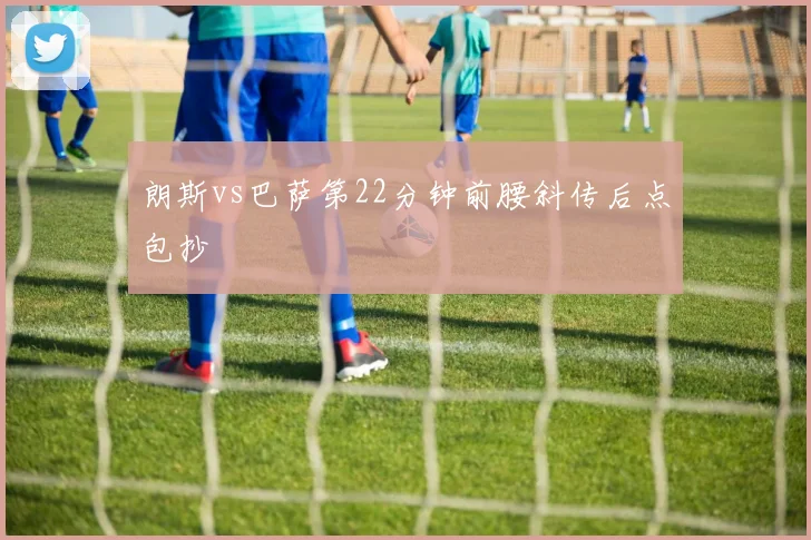 朗斯vs巴萨第22分钟前腰斜传后点包抄