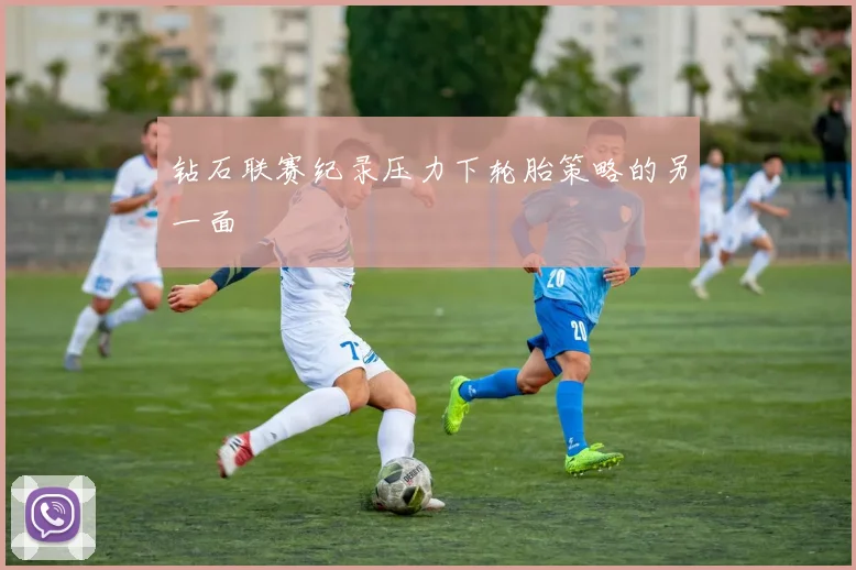 钻石联赛纪录压力下轮胎策略的另一面