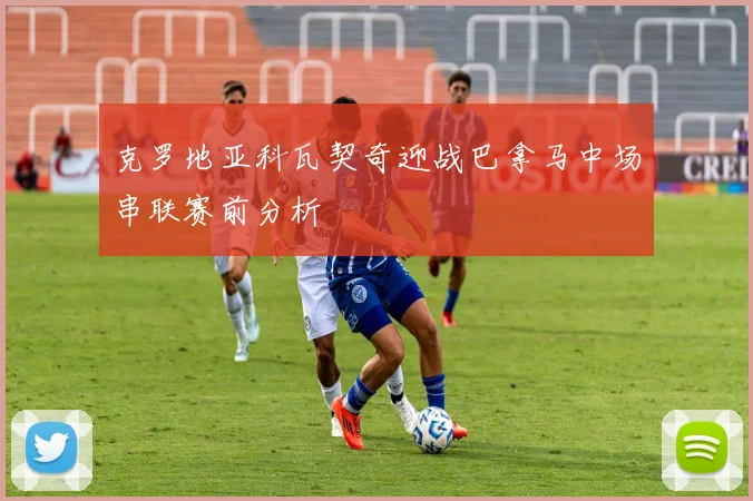 克罗地亚科瓦契奇迎战巴拿马中场串联赛前分析