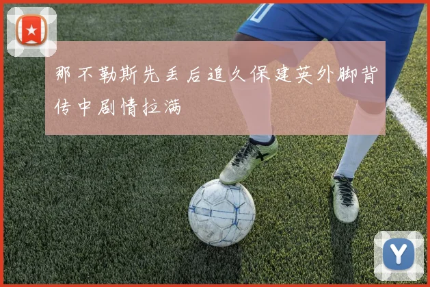 那不勒斯先丢后追久保建英外脚背传中剧情拉满