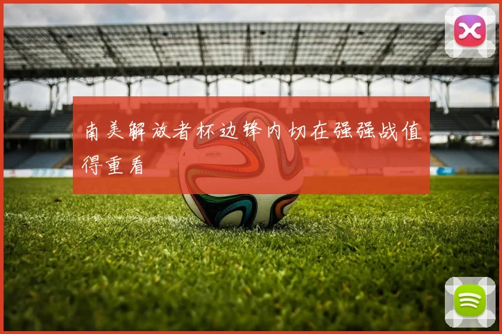 南美解放者杯边锋内切在强强战值得重看