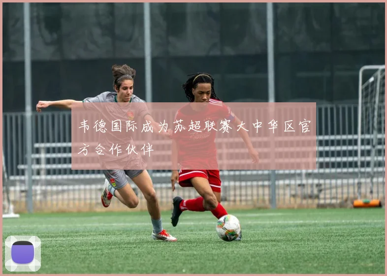 韦德国际成为苏超联赛大中华区官方合作伙伴