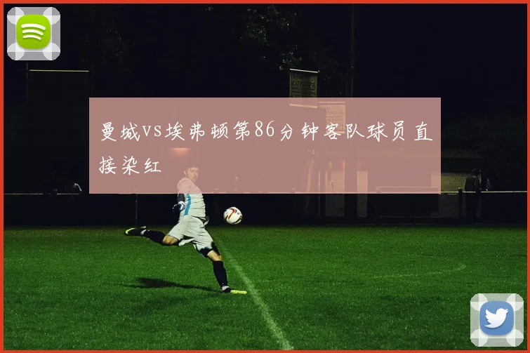 曼城vs埃弗顿第86分钟客队球员直接染红